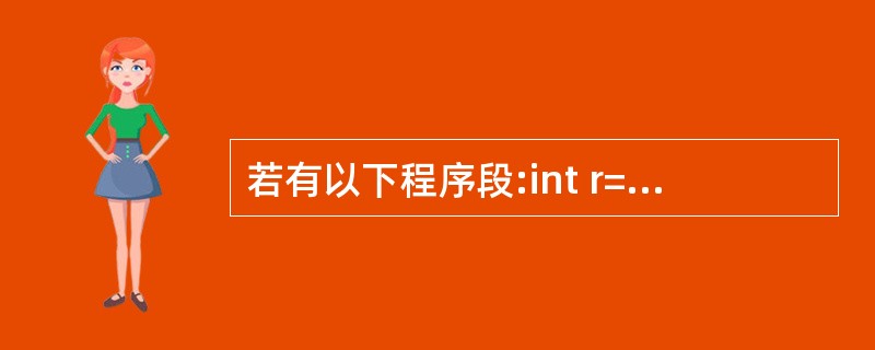 若有以下程序段:int r=8;print("%d\n",r>>1): 输出结果