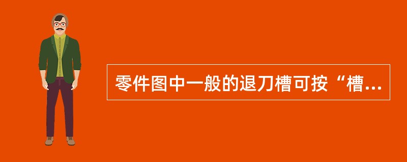 零件图中一般的退刀槽可按“槽宽×直径”或“槽宽×槽深”的形式()。A、绘制图形B