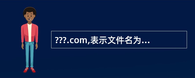 ???.com,表示文件名为三个字符,扩展名为COM的文件。( )