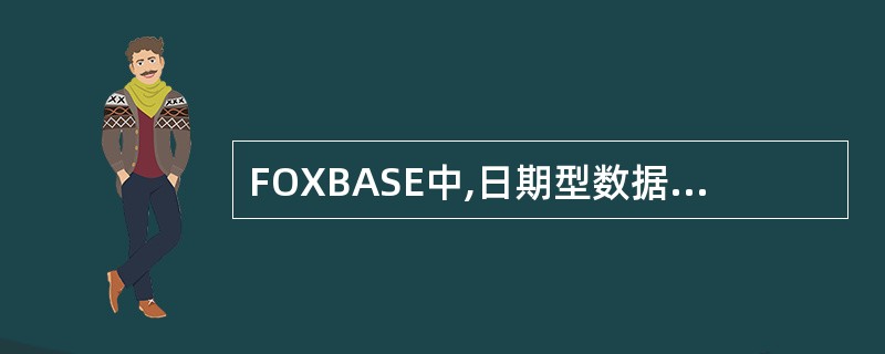 FOXBASE中,日期型数据宽度固定为()个字节。