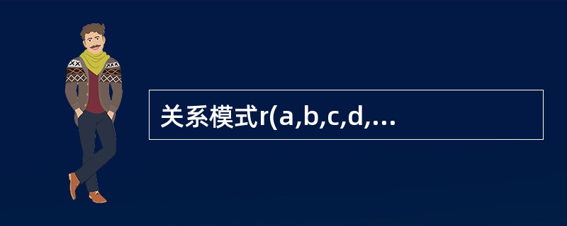 关系模式r(a,b,c,d,e)中有下列函数依赖:a→bc,d→e,c→d。下述