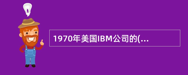 1970年美国IBM公司的()奠定了关系数据库的理论基础,他是关系模型的创始人。