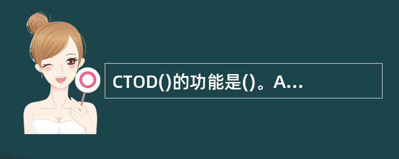 CTOD()的功能是()。A、将字符型数据转换成日期型数据B、将日期型数据转换成