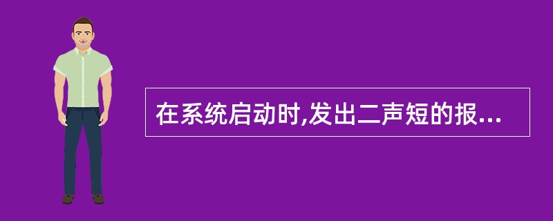 在系统启动时,发出二声短的报警声且出错信息表示为164,则表示()。A、电池失效