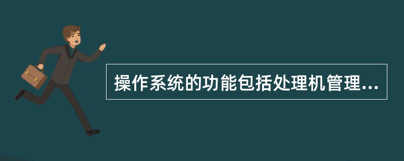 操作系统的功能包括处理机管理、储存器管理、设备管理、进程及()管理。