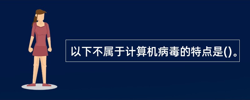 以下不属于计算机病毒的特点是()。