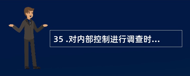 35 .对内部控制进行调查时可以采用的方法有:A .查阅被审计单位的各项管理制度