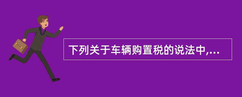 下列关于车辆购置税的说法中,正确的是( )