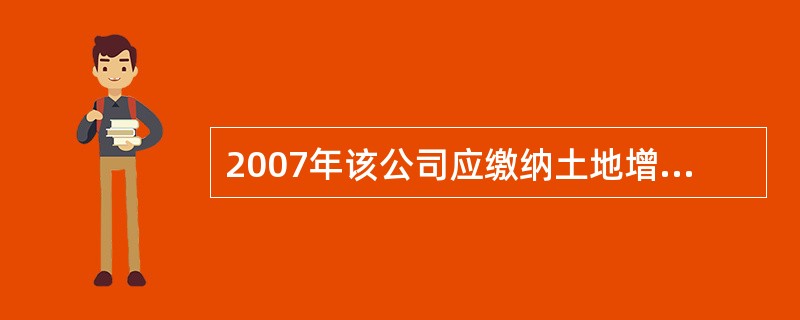 2007年该公司应缴纳土地增值税( )万元。