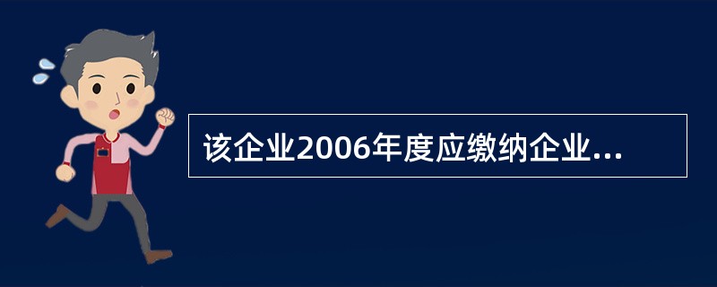 该企业2006年度应缴纳企业所得税()万元。