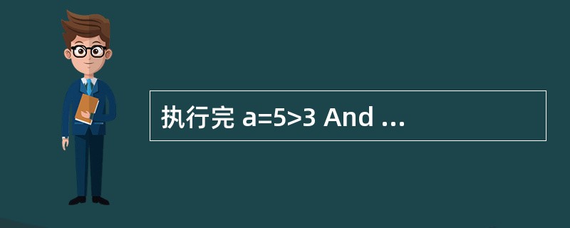 执行完 a=5>3 And "a"<"c" 语句后,a的值为: