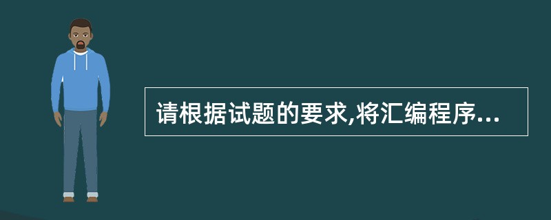 请根据试题的要求,将汇编程序代码中(1)~(8)空缺处的内容填写完整。