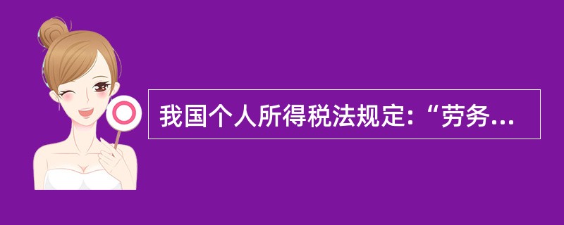 我国个人所得税法规定:“劳务报酬所得按次征收”,个人所得税法实施条例规定“劳务报