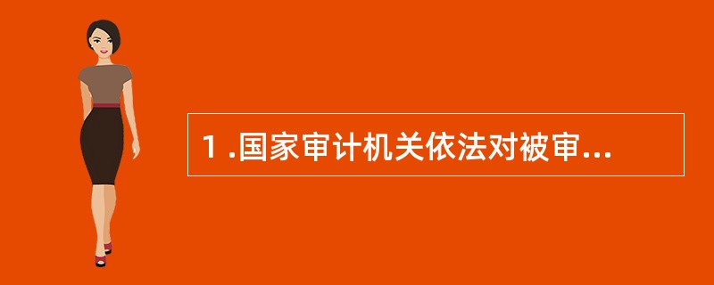 1 .国家审计机关依法对被审计单位做出审计处理处罚决定,体现了审计的:A .经济