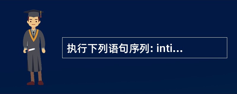 执行下列语句序列: inti=0;while(i<25)i£«=3;cout<<