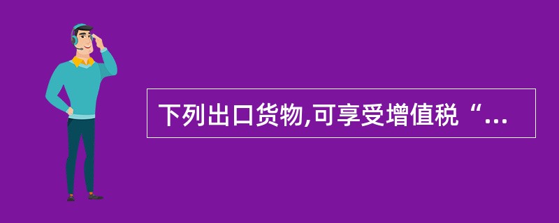 下列出口货物,可享受增值税“免税并退税”待遇的有( )。