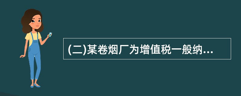 (二)某卷烟厂为增值税一般纳税人,主要生产卷烟和雪茄烟,卷烟的最高价210元£¯