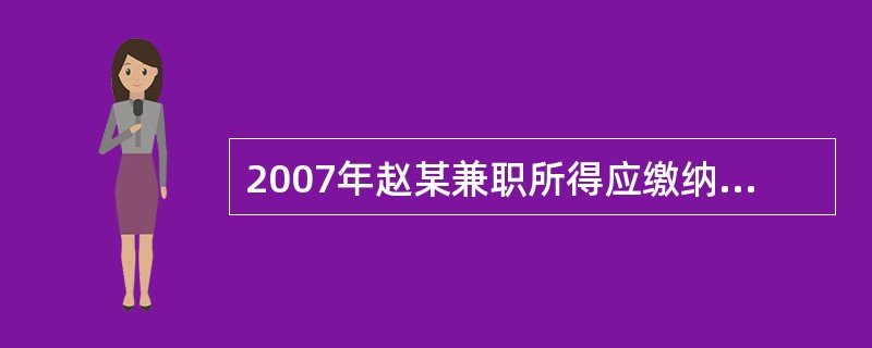 2007年赵某兼职所得应缴纳个人所得税( )元。