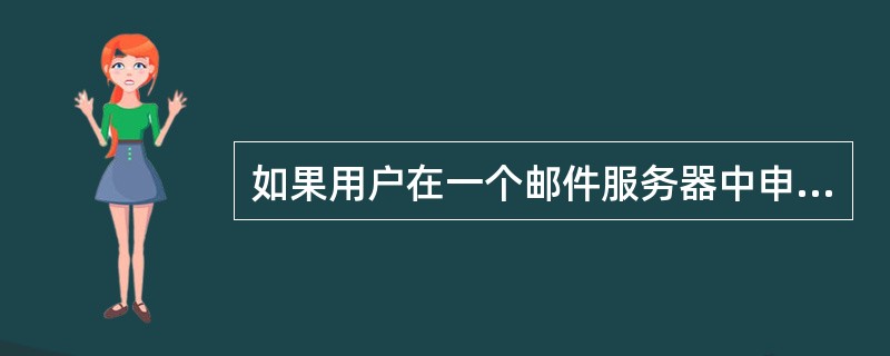 如果用户在一个邮件服务器中申请了一个合法的账号,即在该邮件服务器中拥有了自己的(