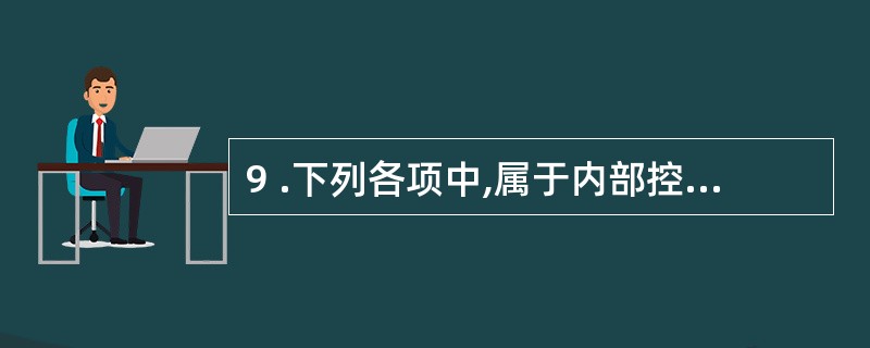 9 .下列各项中,属于内部控制中控制活动要素的是:A .人事政策 B .组织结构