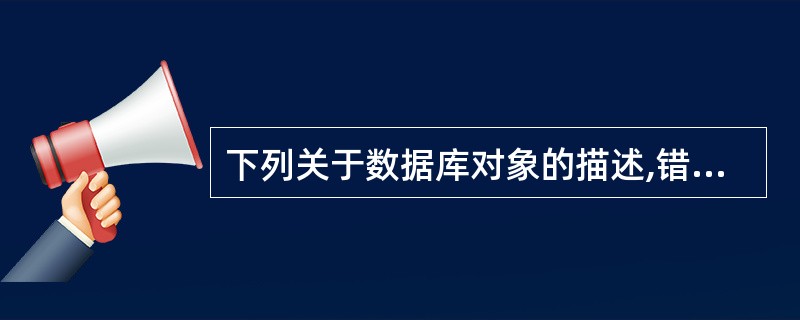 下列关于数据库对象的描述,错误的是( )。