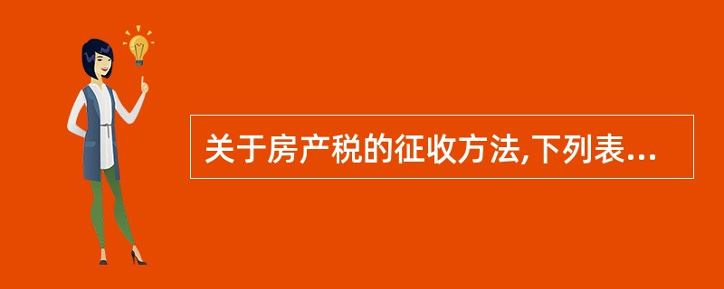 关于房产税的征收方法,下列表述正确的有( )。