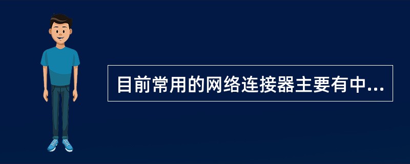 目前常用的网络连接器主要有中继器、网桥、路由器和网关。()