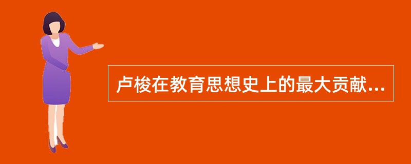 卢梭在教育思想史上的最大贡献是( )。