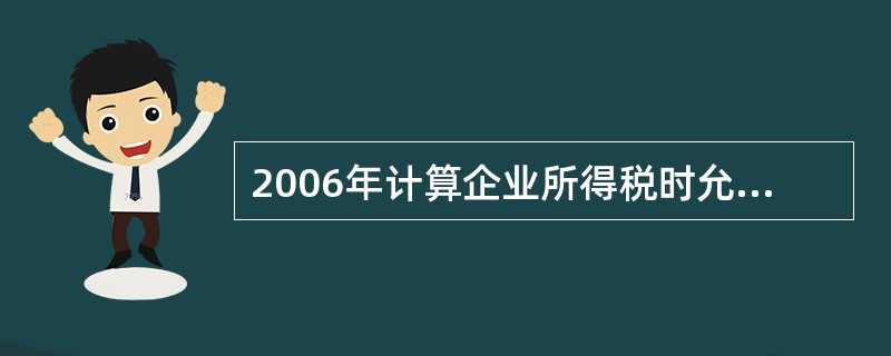 2006年计算企业所得税时允许扣除的销售成本、销售费用、管理费用共计()万元。