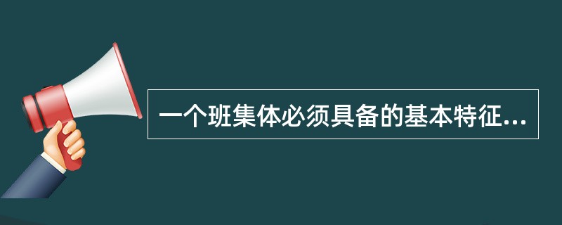 一个班集体必须具备的基本特征有( )。