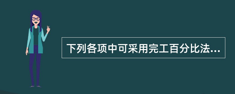 下列各项中可采用完工百分比法确认收入的是: