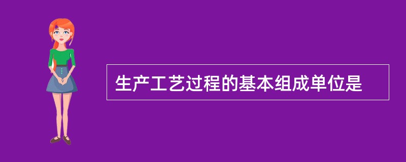 生产工艺过程的基本组成单位是