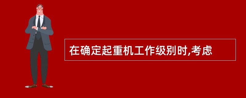 在确定起重机工作级别时,考虑
