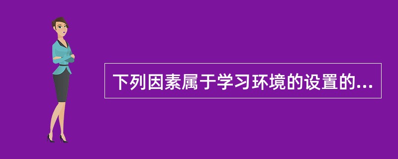 下列因素属于学习环境的设置的有( )。