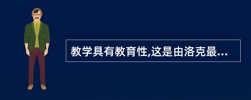 教学具有教育性,这是由洛克最先提出来的。( )