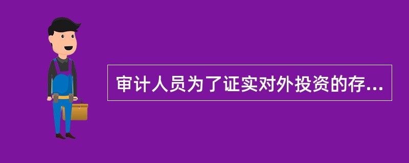 审计人员为了证实对外投资的存在性与所有权。应实施的审计程序是: