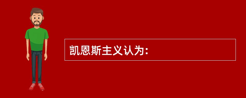 凯恩斯主义认为: