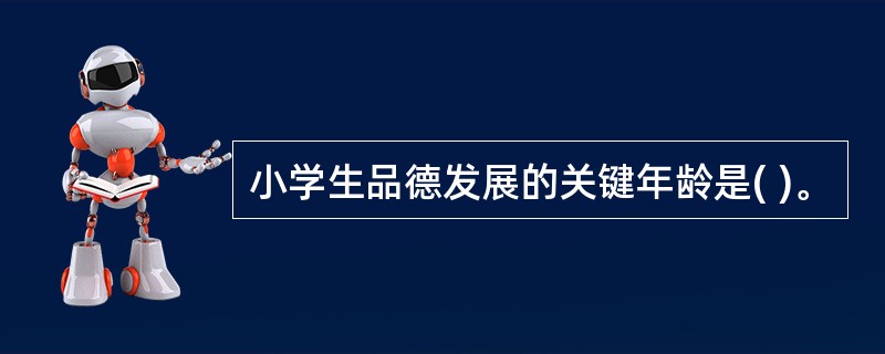 小学生品德发展的关键年龄是( )。