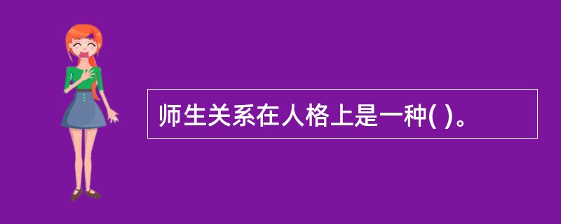 师生关系在人格上是一种( )。