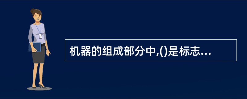 机器的组成部分中,()是标志着各种机器的不同特征,是机器设备区分和分类的主要依据