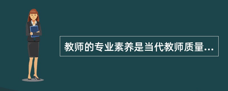 教师的专业素养是当代教师质量的集中体现。( )