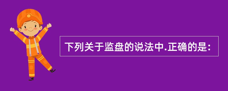 下列关于监盘的说法中.正确的是: