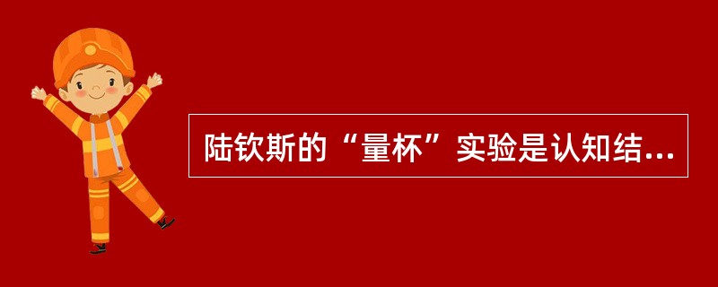 陆钦斯的“量杯”实验是认知结构影响迁移的一个典型案例。( )