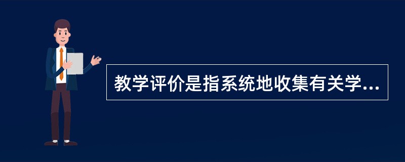 教学评价是指系统地收集有关学生行为的资料,参照预定的教学目标对其进行价值判断的过