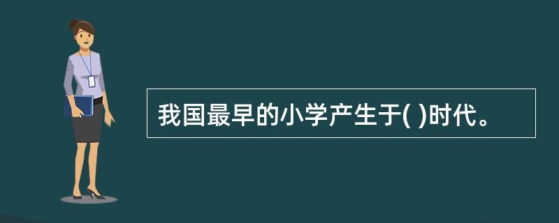 我国最早的小学产生于( )时代。