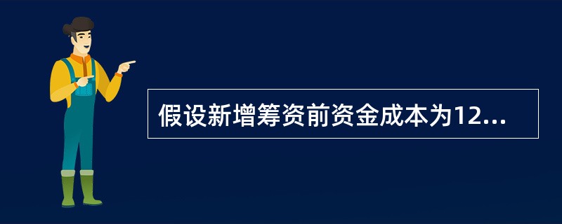 假设新增筹资前资金成本为12%.则筹资后加权平均资金成本是: