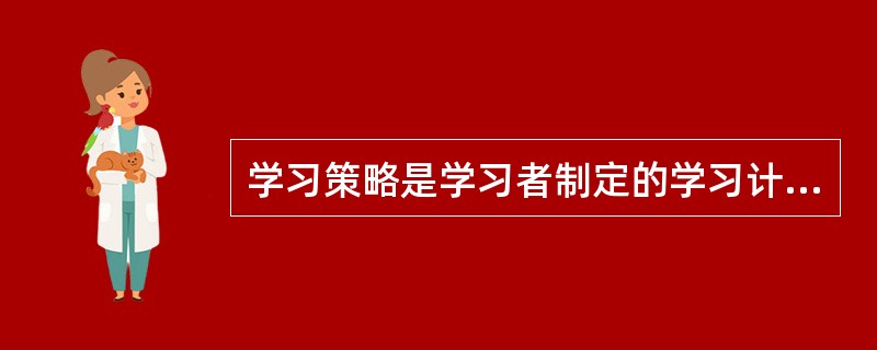 学习策略是学习者制定的学习计划,包括( )。