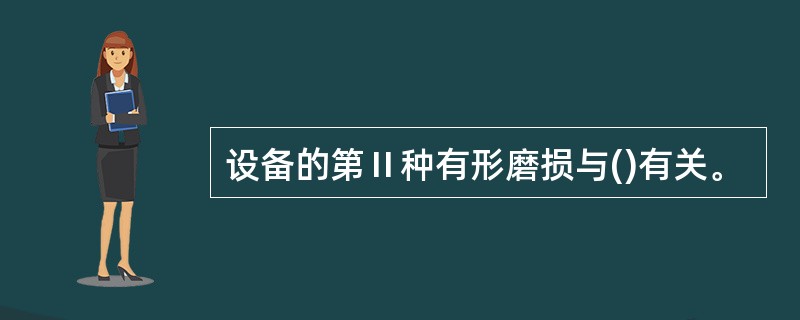 设备的第Ⅱ种有形磨损与()有关。