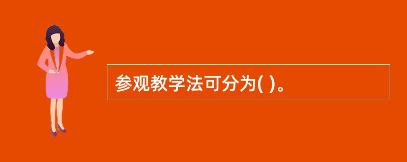 参观教学法可分为( )。