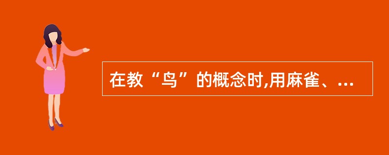 在教“鸟”的概念时,用麻雀、鸡、鸭作为例子,说明“前肢为翼、无齿有喙”是鸟概念的